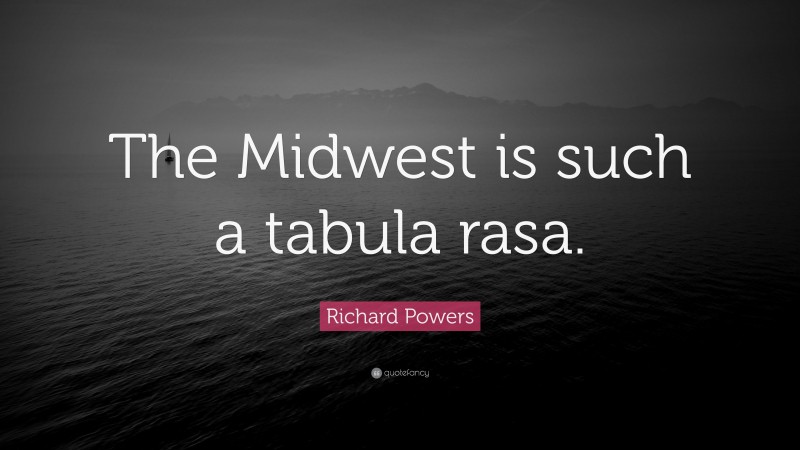 Richard Powers Quote: “The Midwest is such a tabula rasa.”