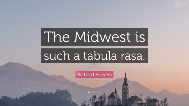 Richard Powers Quote: “The Midwest is such a tabula rasa.”