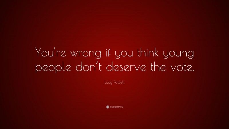 Lucy Powell Quote: “You’re wrong if you think young people don’t deserve the vote.”