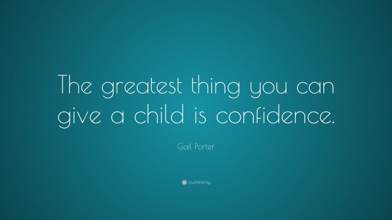 Gail Porter Quote: “The greatest thing you can give a child is confidence.”