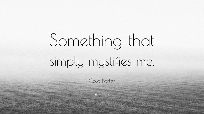 Cole Porter Quote: “Something that simply mystifies me.”