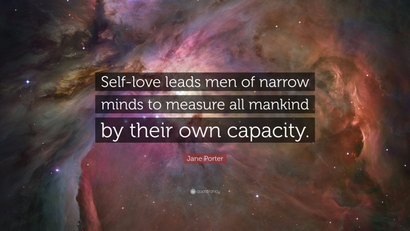Jane Porter Quote: “Self-love leads men of narrow minds to measure all mankind by their own capacity.”