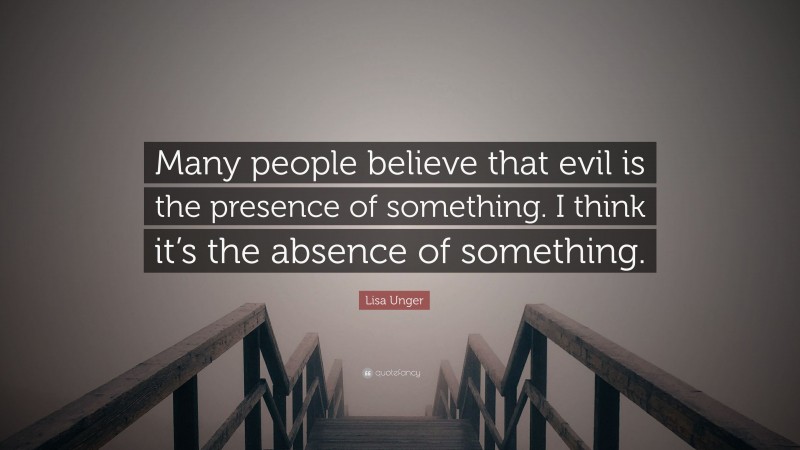 Lisa Unger Quote: “Many people believe that evil is the presence of something. I think it’s the absence of something.”