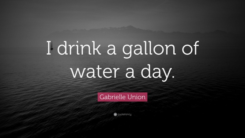 Gabrielle Union Quote: “I drink a gallon of water a day.”