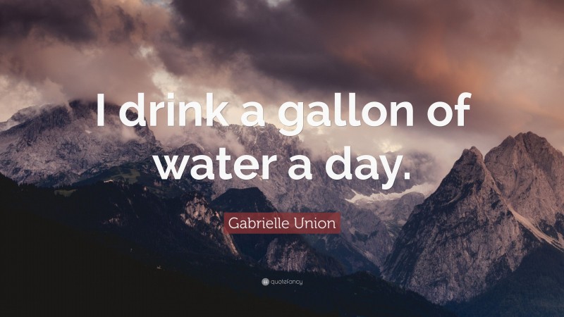 Gabrielle Union Quote: “I drink a gallon of water a day.”