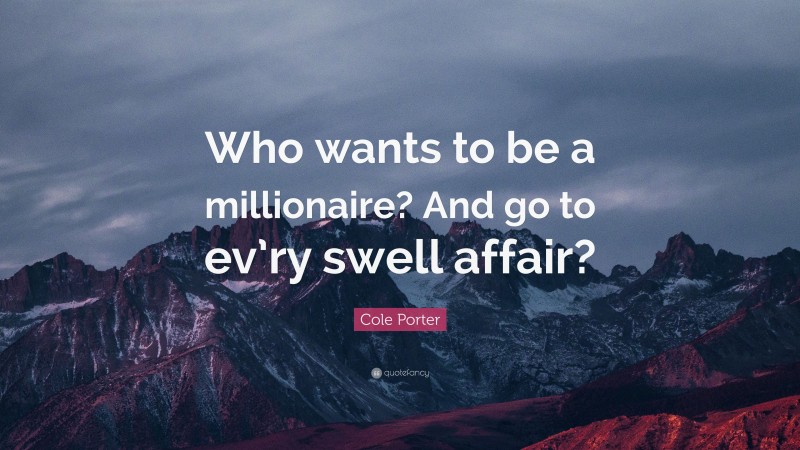 Cole Porter Quote: “Who wants to be a millionaire? And go to ev’ry swell affair?”