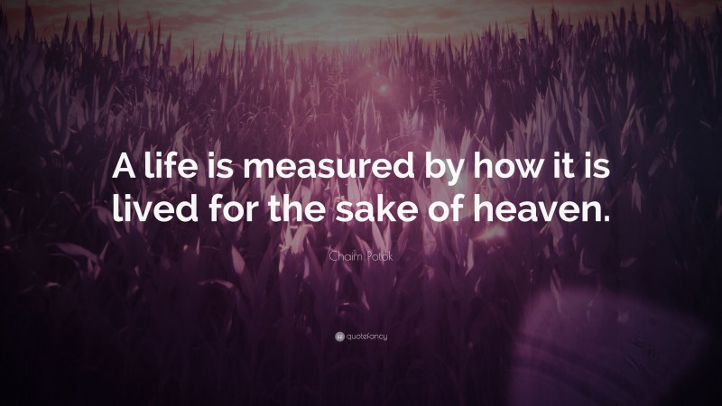 Chaim Potok Quote: “A life is measured by how it is lived for the sake of heaven.”