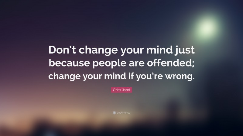 Criss Jami Quote: “Don’t change your mind just because people are offended; change your mind if you’re wrong.”
