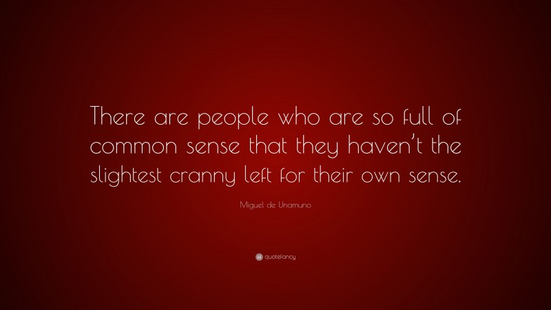 Miguel de Unamuno Quote: “There are people who are so full of common sense that they haven’t the slightest cranny left for their own sense.”
