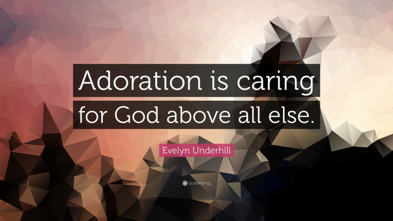 Evelyn Underhill Quote: “Adoration is caring for God above all else.”