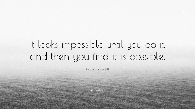 Evelyn Underhill Quote: “It looks impossible until you do it, and then you find it is possible.”