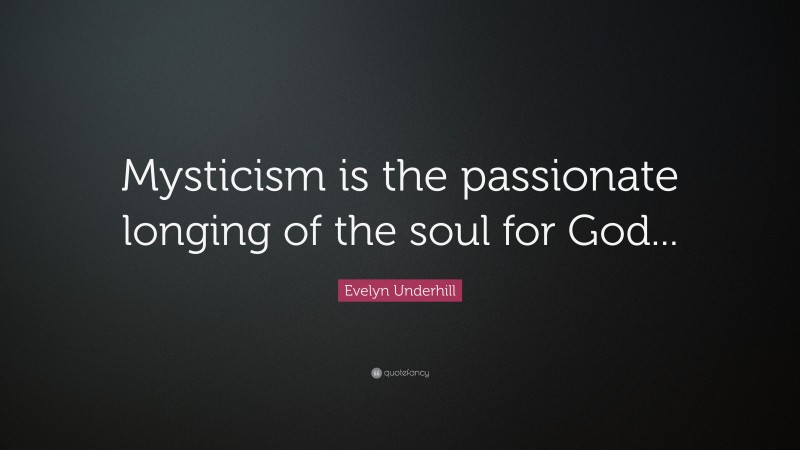 Evelyn Underhill Quote: “Mysticism is the passionate longing of the soul for God...”