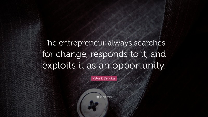 Peter F. Drucker Quote: “The entrepreneur always searches for change, responds to it, and exploits it as an opportunity.”