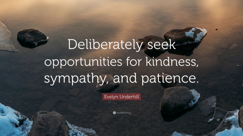 Evelyn Underhill Quote: “Deliberately seek opportunities for kindness, sympathy, and patience.”