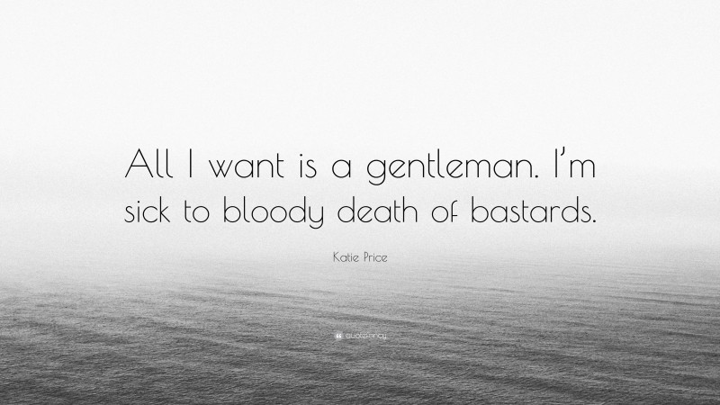 Katie Price Quote: “All I want is a gentleman. I’m sick to bloody death of bastards.”