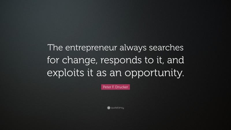 Peter F. Drucker Quote: “The entrepreneur always searches for change, responds to it, and exploits it as an opportunity.”