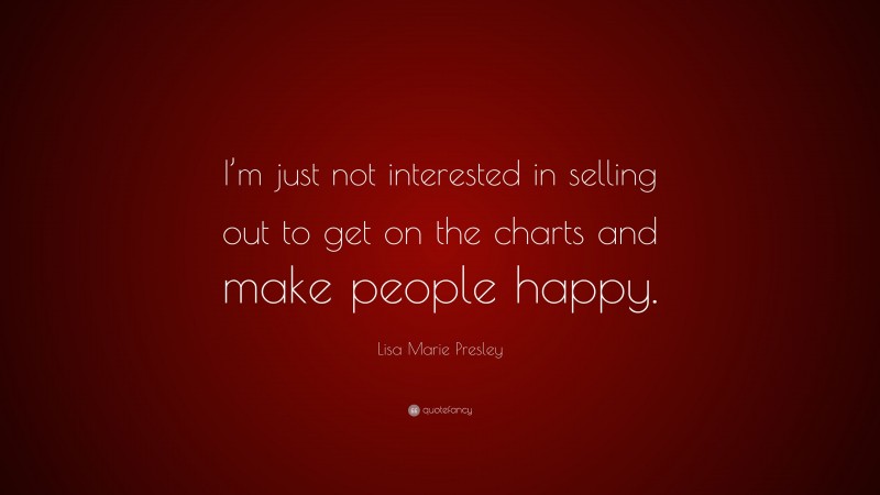 Lisa Marie Presley Quote: “I’m just not interested in selling out to get on the charts and make people happy.”