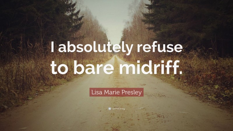 Lisa Marie Presley Quote: “I absolutely refuse to bare midriff.”