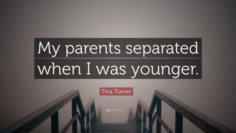 Tina Turner Quote: “My parents separated when I was younger.”