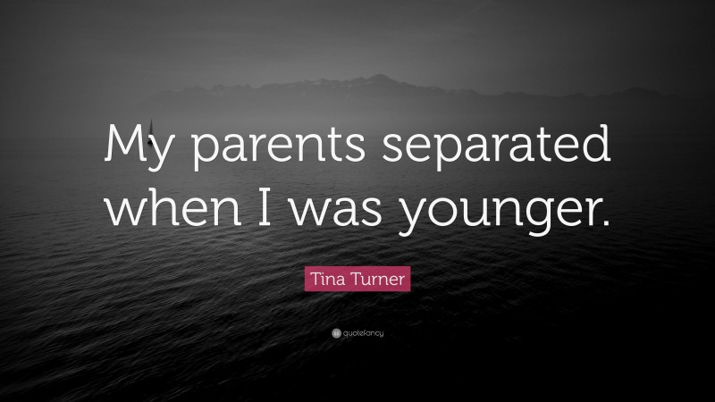 Tina Turner Quote: “My parents separated when I was younger.”