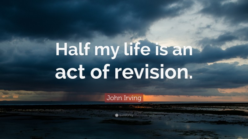 John Irving Quote: “Half my life is an act of revision.”