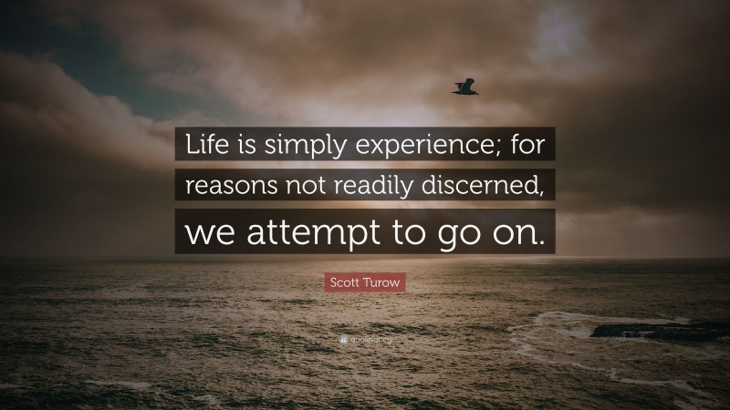 Scott Turow Quote: “Life is simply experience; for reasons not readily discerned, we attempt to go on.”
