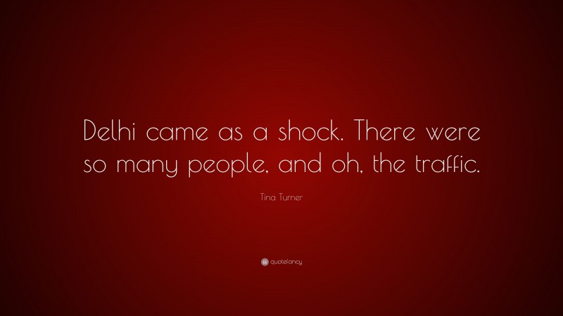 Tina Turner Quote: “Delhi came as a shock. There were so many people, and oh, the traffic.”