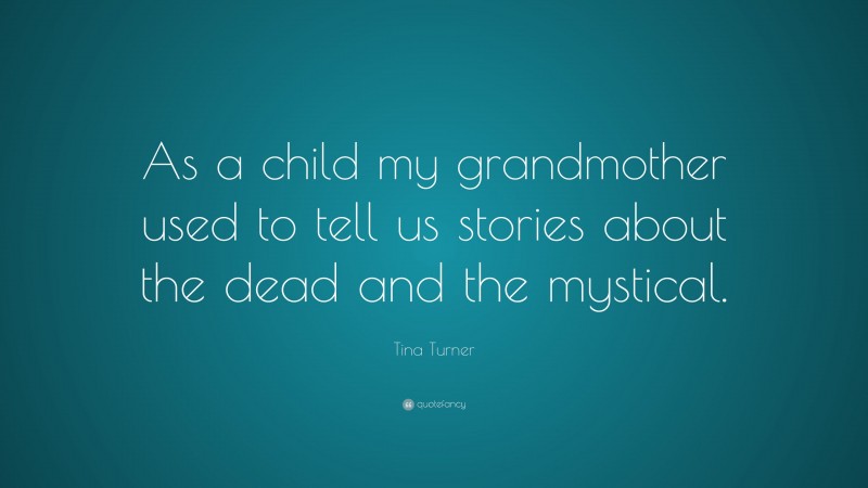 Tina Turner Quote: “As a child my grandmother used to tell us stories about the dead and the mystical.”