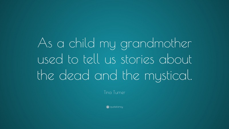 Tina Turner Quote: “As a child my grandmother used to tell us stories about the dead and the mystical.”