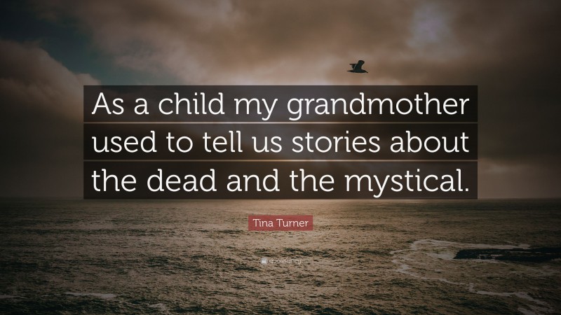 Tina Turner Quote: “As a child my grandmother used to tell us stories about the dead and the mystical.”