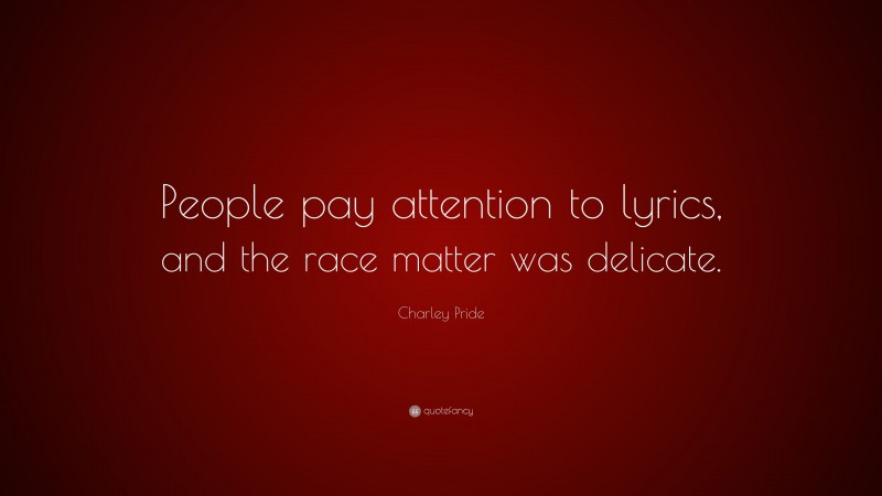 Charley Pride Quote: “People pay attention to lyrics, and the race matter was delicate.”