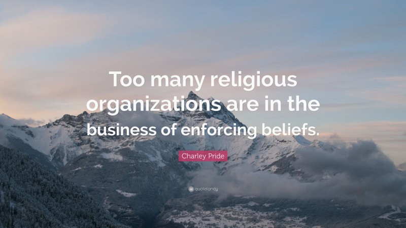 Charley Pride Quote: “Too many religious organizations are in the business of enforcing beliefs.”