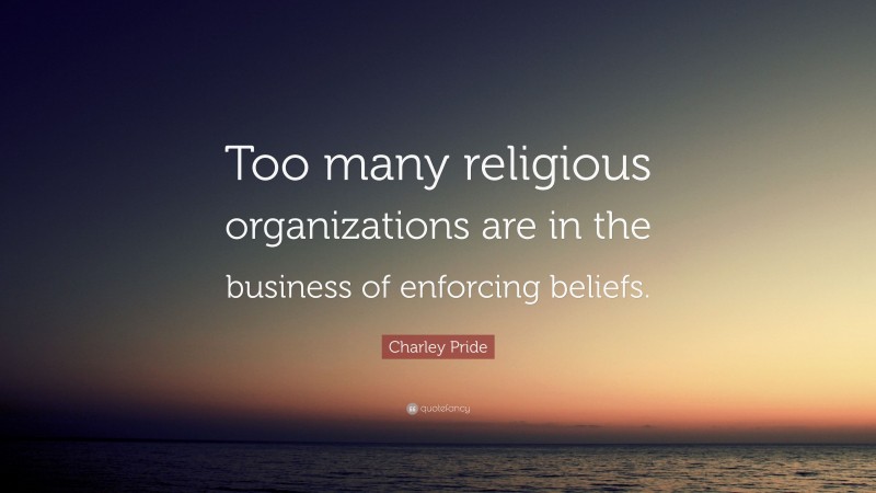 Charley Pride Quote: “Too many religious organizations are in the business of enforcing beliefs.”