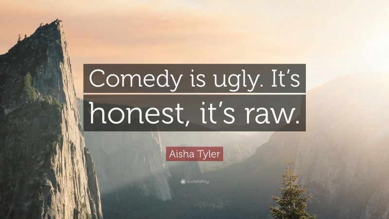 Aisha Tyler Quote: “Comedy is ugly. It’s honest, it’s raw.”