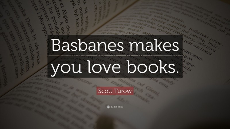 Scott Turow Quote: “Basbanes makes you love books.”