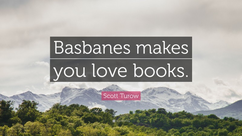 Scott Turow Quote: “Basbanes makes you love books.”