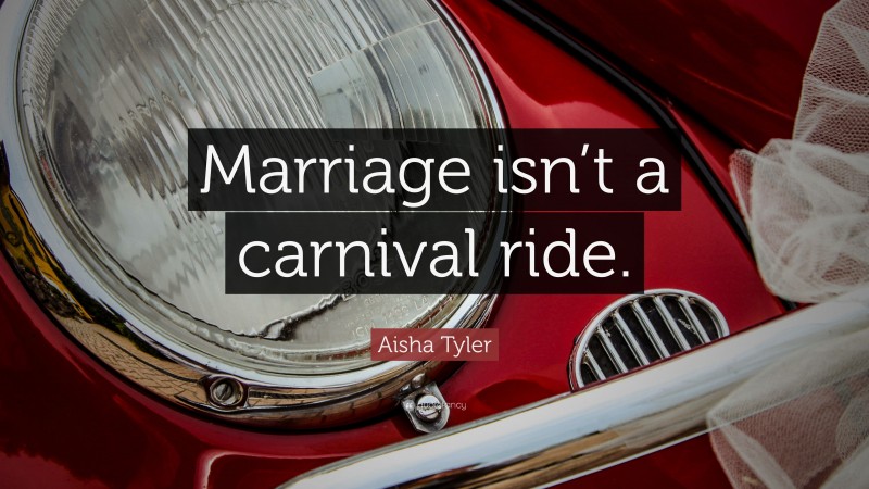 Aisha Tyler Quote: “Marriage isn’t a carnival ride.”