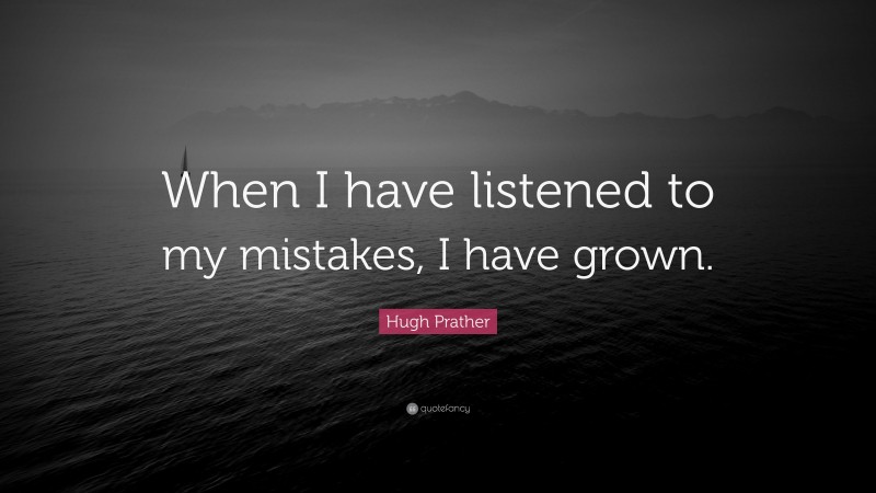Hugh Prather Quote: “When I have listened to my mistakes, I have grown.”