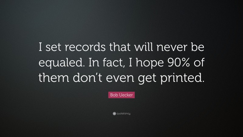 Bob Uecker Quote: “I set records that will never be equaled. In fact, I hope 90% of them don’t even get printed.”