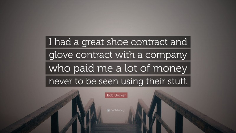 Bob Uecker Quote: “I had a great shoe contract and glove contract with a company who paid me a lot of money never to be seen using their stuff.”