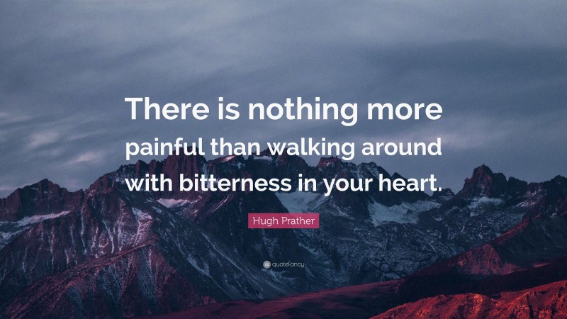 Hugh Prather Quote: “There is nothing more painful than walking around with bitterness in your heart.”
