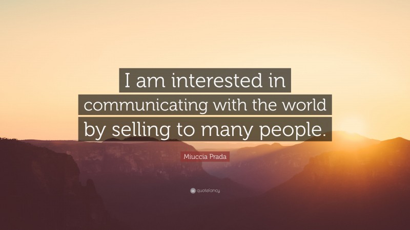 Miuccia Prada Quote: “I am interested in communicating with the world by selling to many people.”