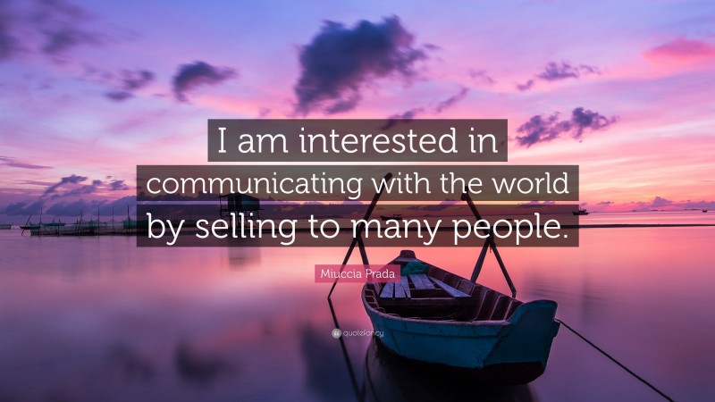 Miuccia Prada Quote: “I am interested in communicating with the world by selling to many people.”