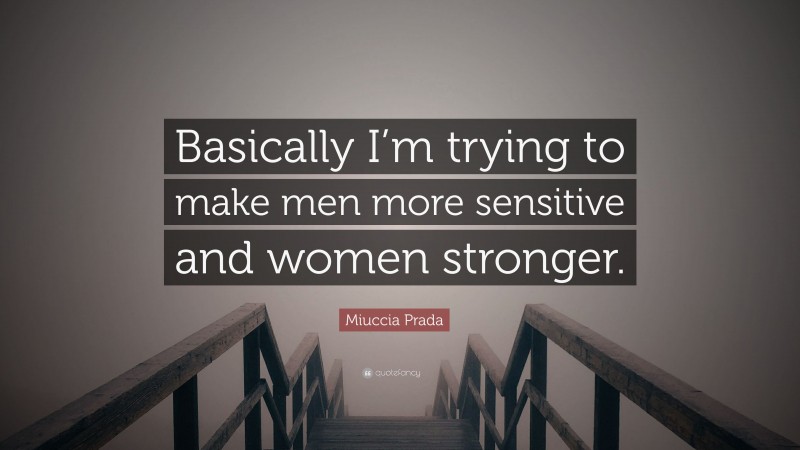 Miuccia Prada Quote: “Basically I’m trying to make men more sensitive and women stronger.”