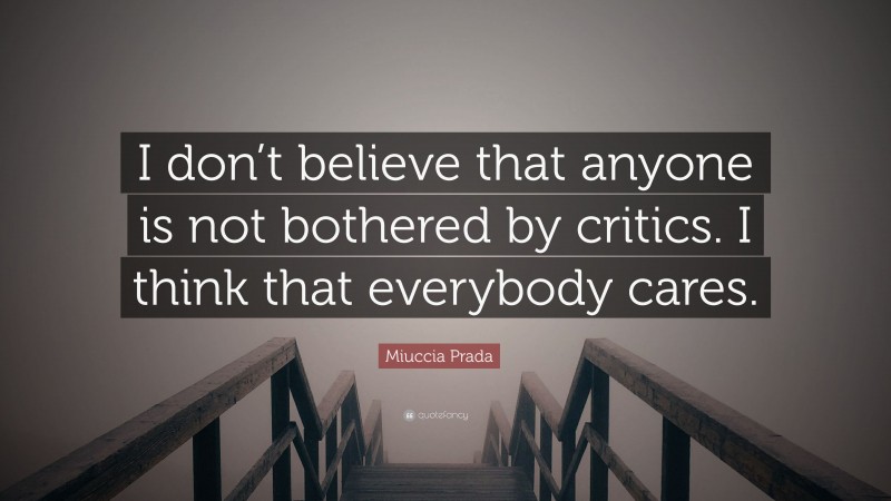 Miuccia Prada Quote: “I don’t believe that anyone is not bothered by critics. I think that everybody cares.”
