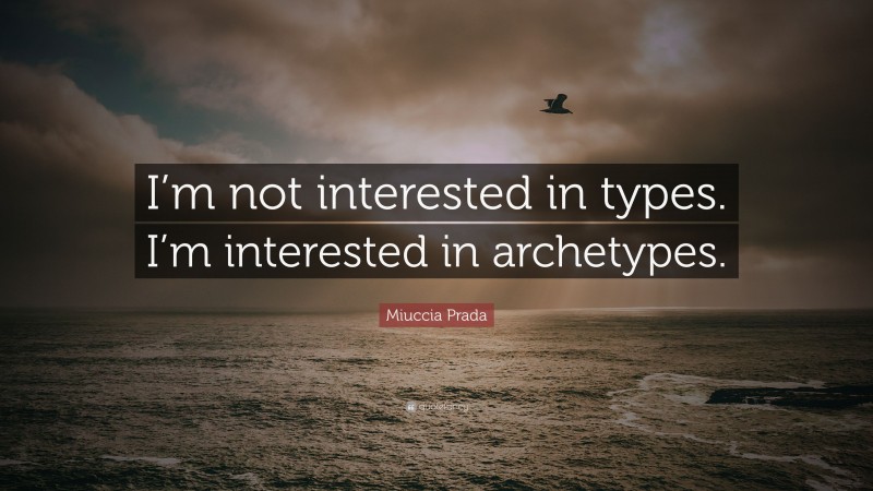 Miuccia Prada Quote: “I’m not interested in types. I’m interested in archetypes.”