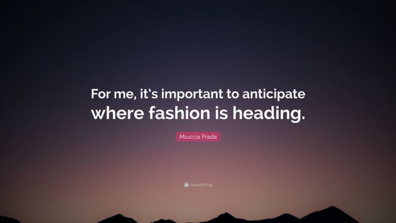 Miuccia Prada Quote: “For me, it’s important to anticipate where fashion is heading.”