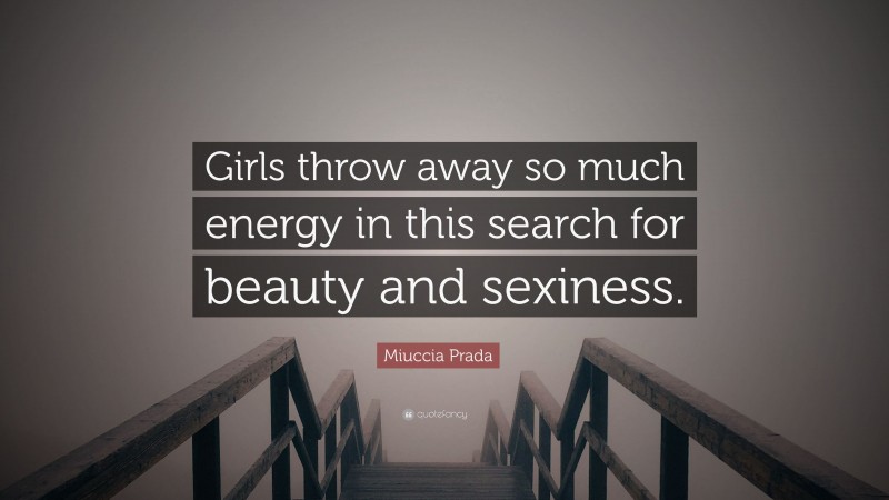 Miuccia Prada Quote: “Girls throw away so much energy in this search for beauty and sexiness.”