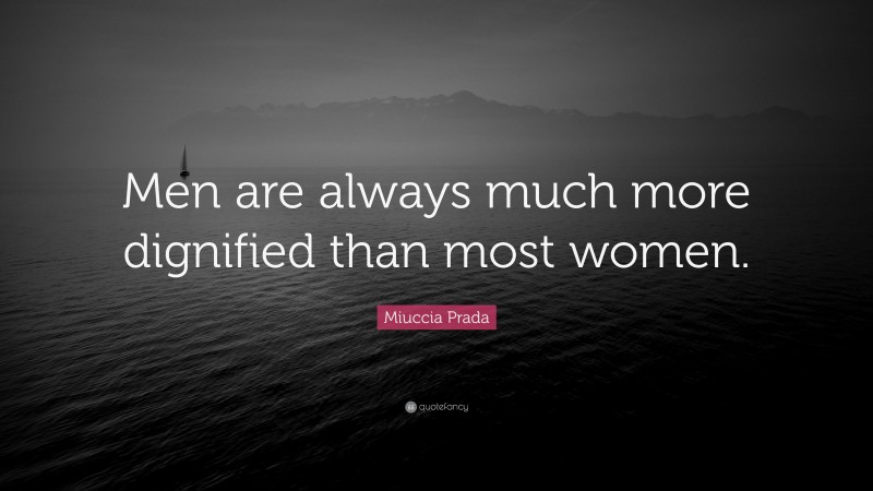 Miuccia Prada Quote: “Men are always much more dignified than most women.”