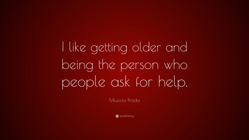 Miuccia Prada Quote: “I like getting older and being the person who people ask for help.”